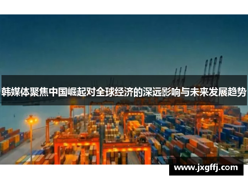 韩媒体聚焦中国崛起对全球经济的深远影响与未来发展趋势