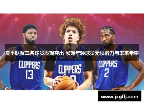 夏季联赛三名球员表现突出 展现年轻球员无限潜力与未来希望