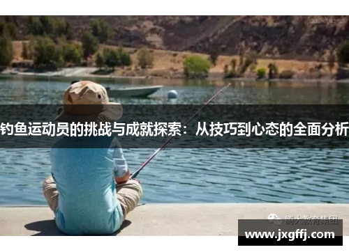 钓鱼运动员的挑战与成就探索：从技巧到心态的全面分析