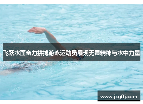 飞跃水面奋力拼搏游泳运动员展现无畏精神与水中力量